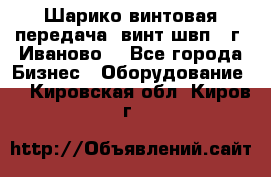 Шарико винтовая передача, винт швп  (г. Иваново) - Все города Бизнес » Оборудование   . Кировская обл.,Киров г.